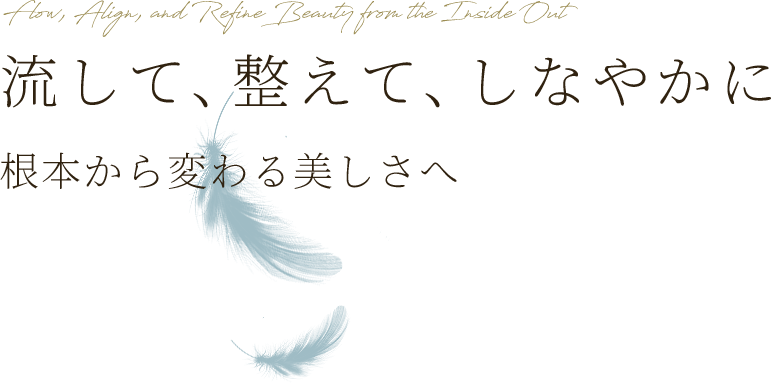 流して、整えて、しなやかに 根本から変わる美しさへ
